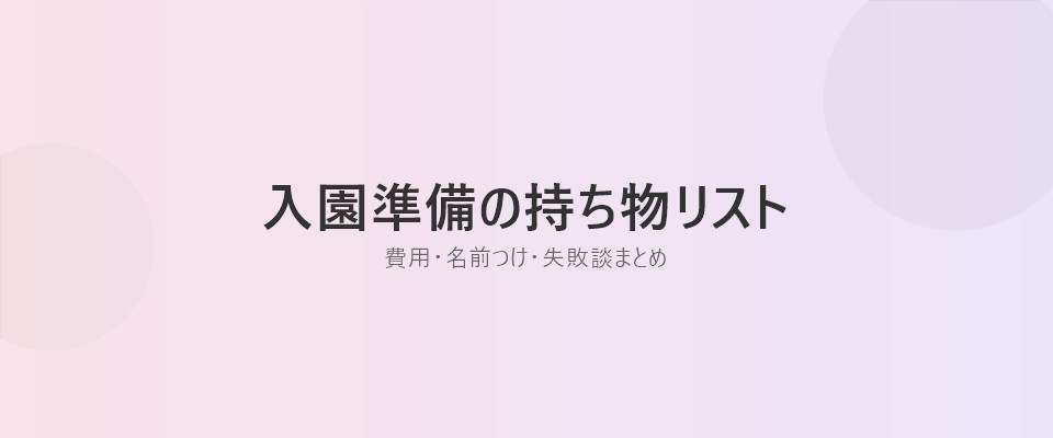 Featured image of post 保育園の入園準備リスト｜費用の目安と名前つけの時短ワザ