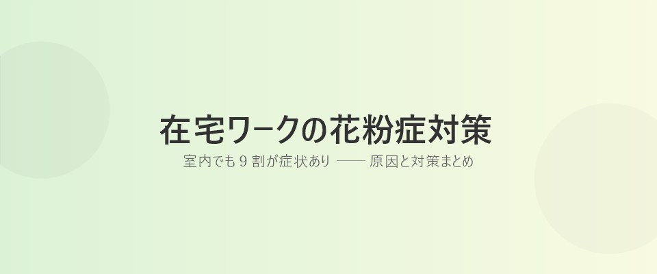 Featured image of post 在宅ワークの花粉症対策｜室内でも9割が症状あり